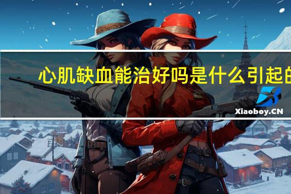 心肌缺血能治好吗是什么引起的(心肌缺血能治好吗)