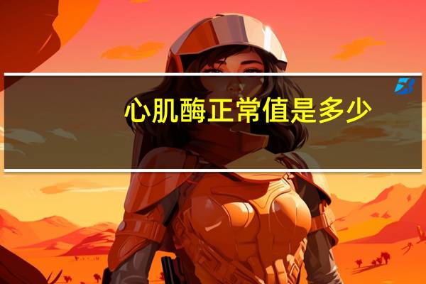 心肌酶正常值是多少,0.28属于什么情况（心肌酶正常值是多少）