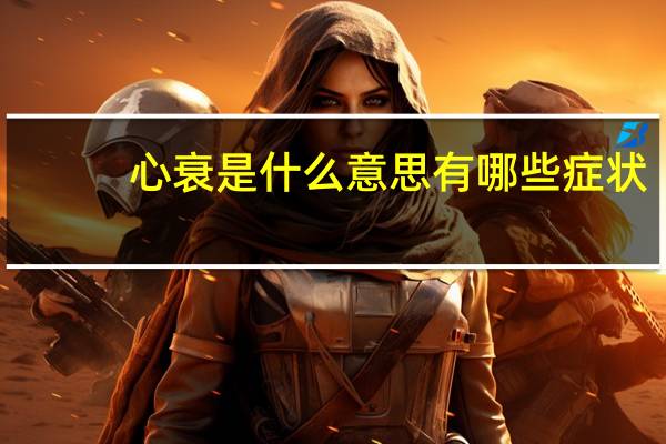 心衰是什么意思有哪些症状(心衰是什么意思)