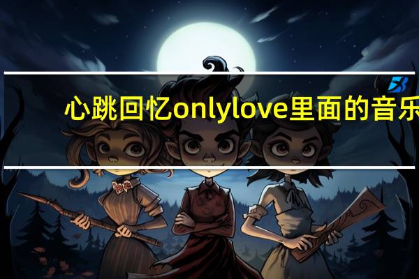 心跳回忆only love里面的音乐