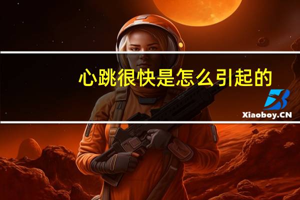 心跳很快是怎么引起的（心跳很快是怎么回事）