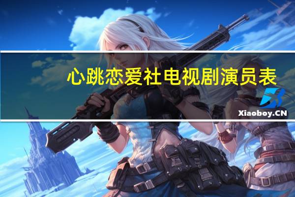 心跳恋爱社电视剧演员表（心跳恋爱社）