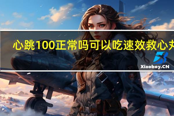 心跳100正常吗可以吃速效救心丸吗(心跳100正常吗)
