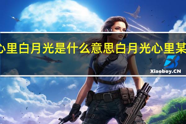 心里白月光是什么意思 白月光心里某个地方