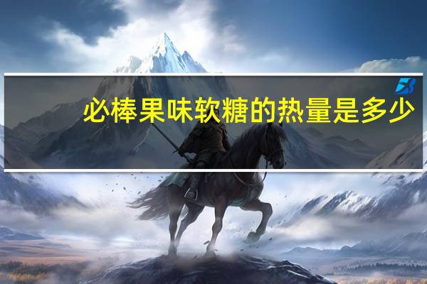 必棒 果味软糖的热量是多少