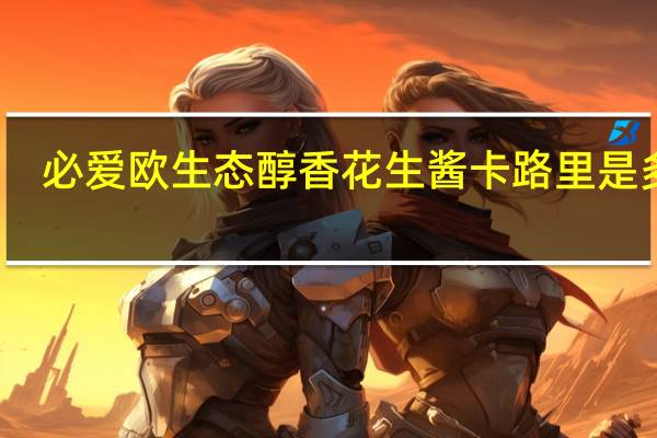 必爱欧 生态醇香花生酱卡路里是多少