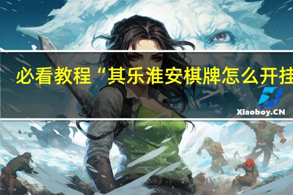 必看教程“其乐淮安棋牌怎么开挂的”(详细透视猫腻)