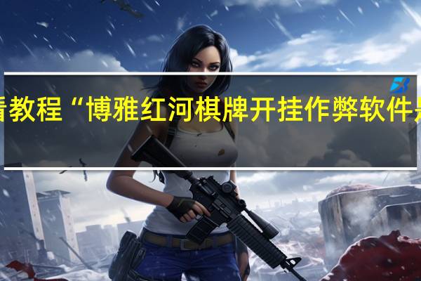 必看教程“博雅红河棋牌开挂作弊软件是真的吗”(详细分享开挂教程)