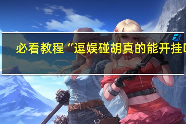 必看教程“逗娱碰胡真的能开挂吗”(详细分享开挂教程)