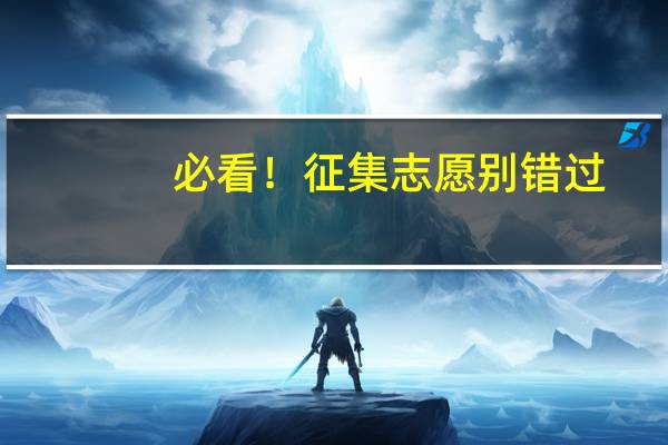 必看！征集志愿别错过，没被录取一定要抓住这个最后上大学的机会！附各省征集志愿时间