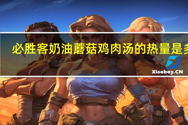 必胜客 奶油蘑菇鸡肉汤的热量是多少