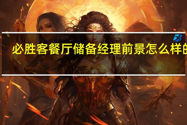 必胜客餐厅储备经理前景怎么样的呢