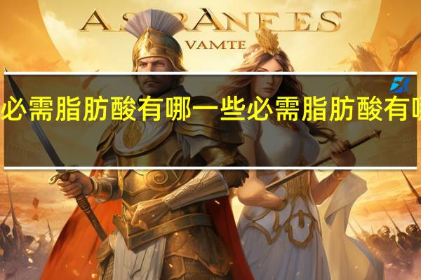 必需脂肪酸有哪一些 必需脂肪酸有哪几种