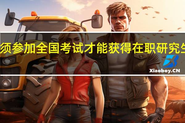 必须参加全国考试才能获得在职研究生证书吗