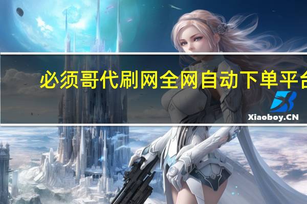 必须哥代刷网 全网自动下单平台(必须哥自助下单)