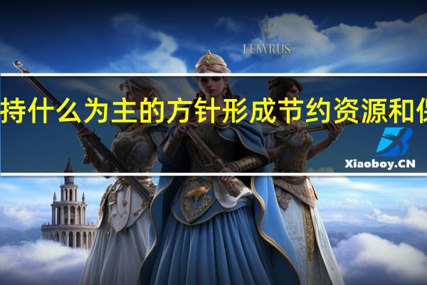 必须坚持什么为主的方针形成节约资源和保护环境的空（必须坚持____ ____ ____为主的方针 形成节约资源和保护环境的）