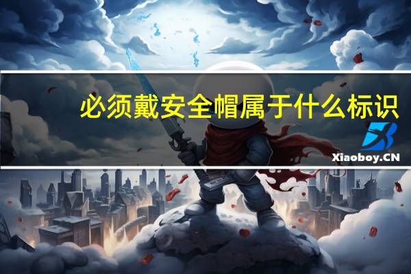 必须戴安全帽属于什么标识（必须戴安全帽属于什么标志）