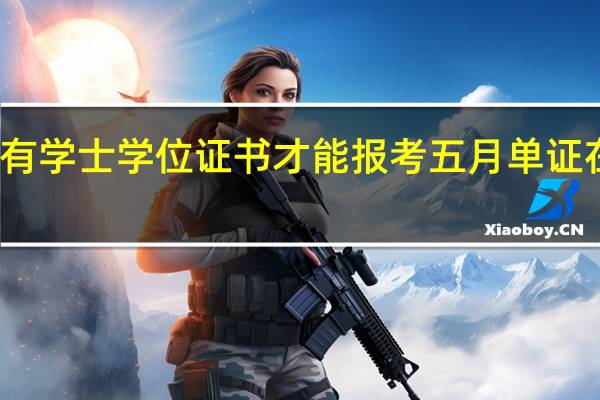 必须要有学士学位证书才能报考五月单证在职研究生吗