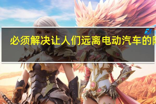 必须解决让人们远离电动汽车的障碍