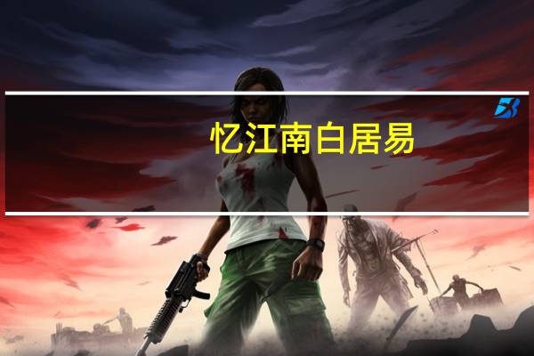 忆江南白居易(关于忆江南白居易的介绍)