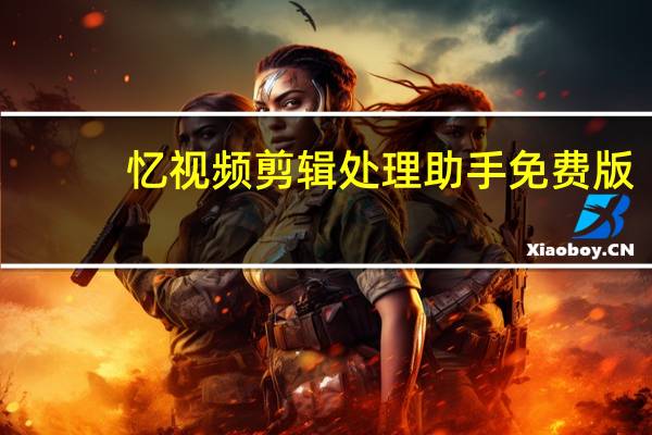 忆视频剪辑处理助手 免费版（忆视频剪辑处理助手 免费版功能简介）