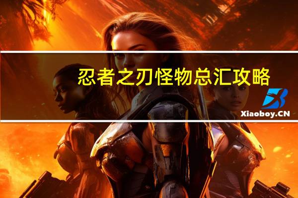 忍者之刃怪物总汇攻略（忍者之刃怪物介绍）