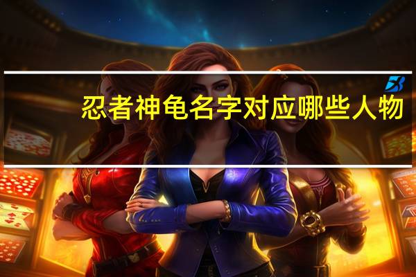 忍者神龟名字对应哪些人物（忍者神龟名字）