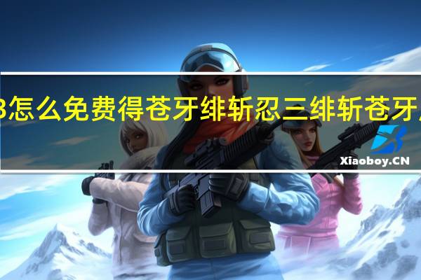 忍3怎么免费得苍牙绯斩 忍三绯斩苍牙皮肤活动