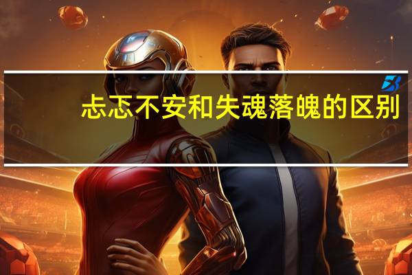 忐忑不安和失魂落魄的区别