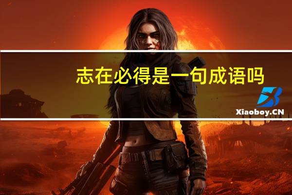 志在必得是一句成语吗（志在必得造句）