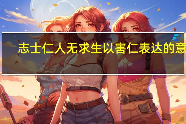 志士仁人无求生以害仁表达的意义