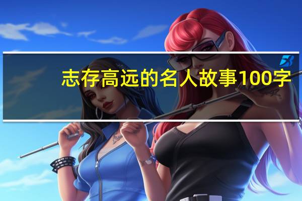 志存高远的名人故事100字（志存高远的名人故事）