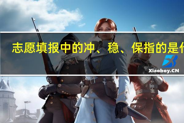 志愿填报中的冲、稳、保指的是什么