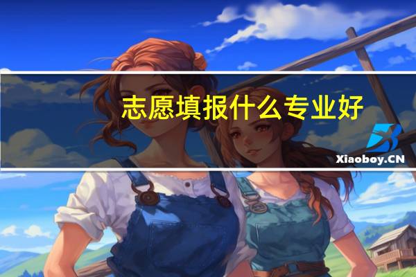 志愿填报什么专业好