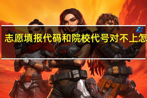 志愿填报代码和院校代号对不上怎么办