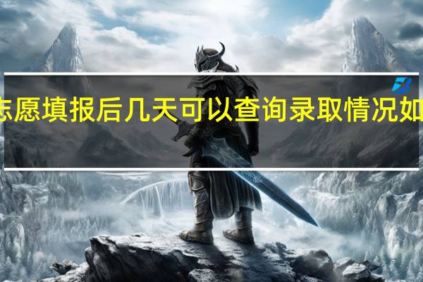 志愿填报后几天可以查询录取情况 如何查询