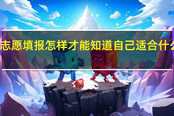 志愿填报怎样才能知道自己适合什么专业