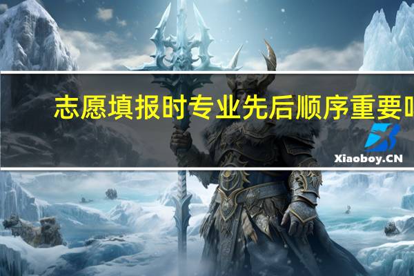 志愿填报时专业先后顺序重要吗