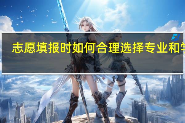 志愿填报时如何合理选择专业和学校