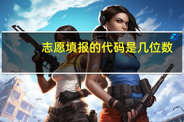 志愿填报的代码是几位数