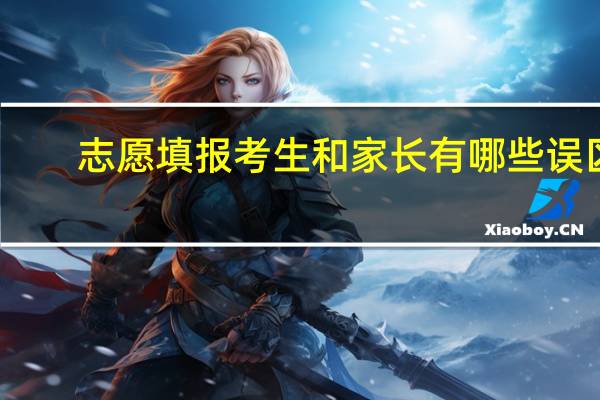 志愿填报考生和家长有哪些误区