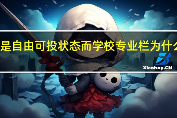 志愿是自由可投状态而学校专业栏为什么是空白的