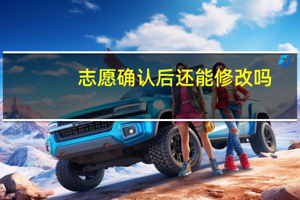 志愿确认后还能修改吗