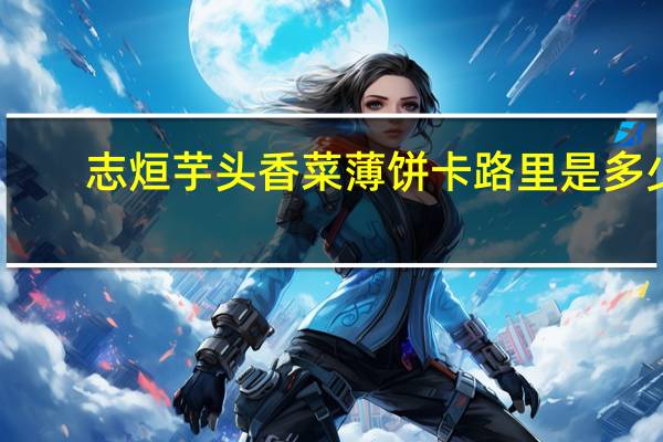 志烜 芋头香菜薄饼卡路里是多少