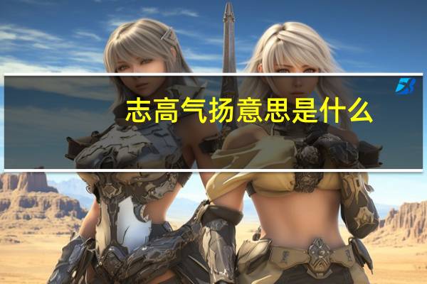 志高气扬意思是什么
