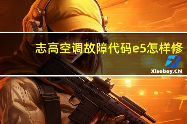 志高空调故障代码e5怎样修(志高空调故障代码e5)