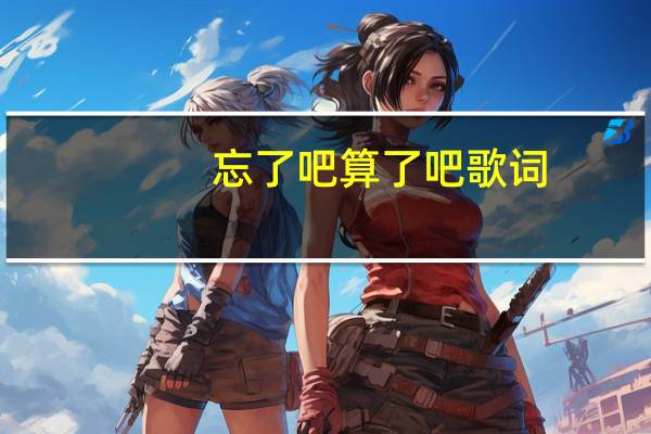 忘了吧算了吧歌词(算了吧歌词)