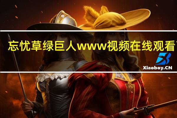忘忧草绿巨人www视频在线观看高清（绿巨人秘籍）