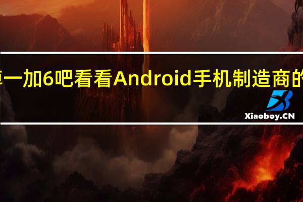 忘掉一加6吧看看Android手机制造商的新噩梦吧