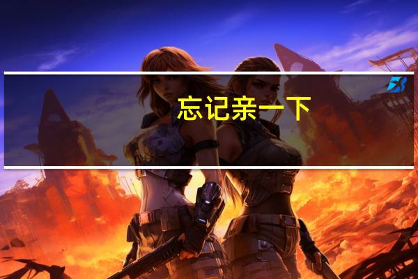 忘记亲一下（忘记亲一下）